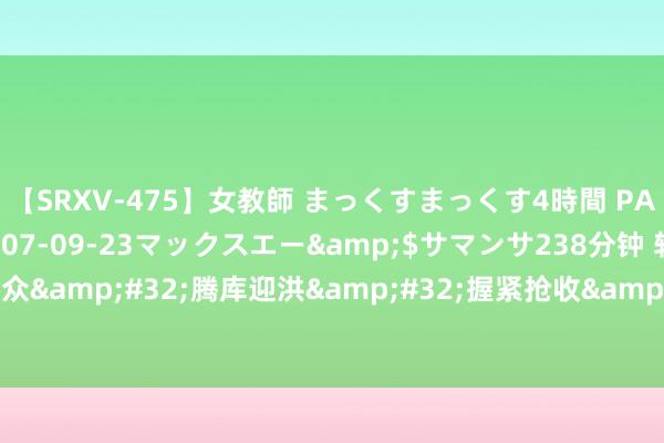 【SRXV-475】女教師 まっくすまっくす4時間 PART2</a>2007-09-23マックスエー&$サマンサ238分钟 转外侨众&#32;腾库迎洪&#32;握紧抢收&#32;浙江全力迎战台风“格好意思”