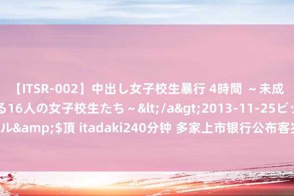 【ITSR-002】中出し女子校生暴行 4時間 ～未成熟なカラダを弄ばれる16人の女子校生たち～</a>2013-11-25ビッグモーカル&$頂 itadaki240分钟 多家上市银行公布客岁功绩快报 不良贷款率大宗下跌