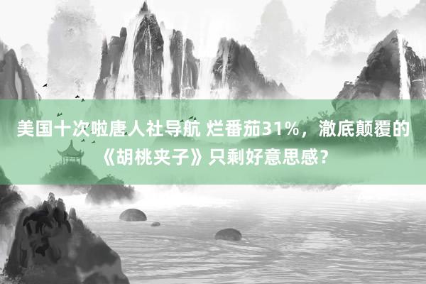 美国十次啦唐人社导航 烂番茄31%，澈底颠覆的《胡桃夹子》只剩好意思感？