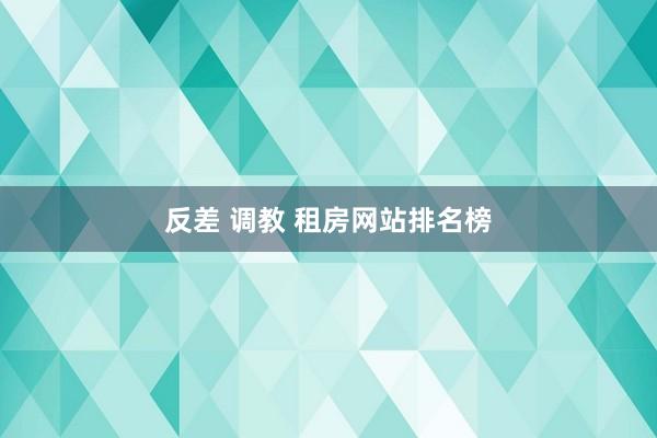 反差 调教 租房网站排名榜