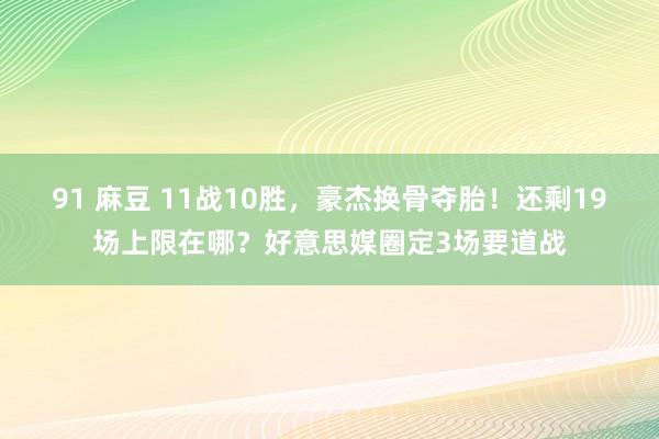 91 麻豆 11战10胜，豪杰换骨夺胎！还剩19场上限在哪？好意思媒圈定3场要道战