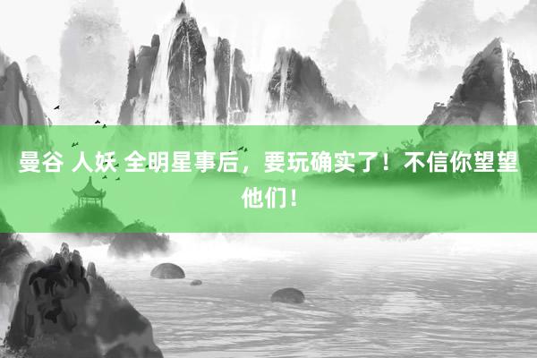曼谷 人妖 全明星事后，要玩确实了！不信你望望他们！