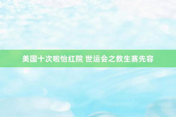 美国十次啦怡红院 世运会之救生赛先容