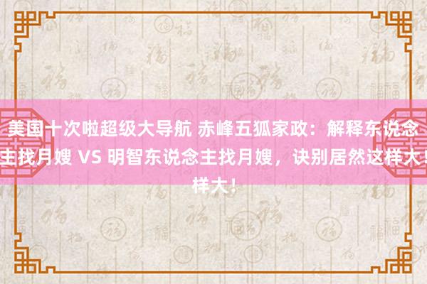 美国十次啦超级大导航 赤峰五狐家政：解释东说念主找月嫂 VS 明智东说念主找月嫂，诀别居然这样大！