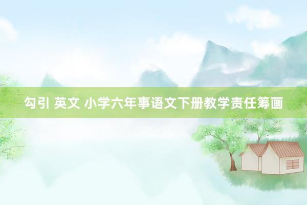 勾引 英文 小学六年事语文下册教学责任筹画