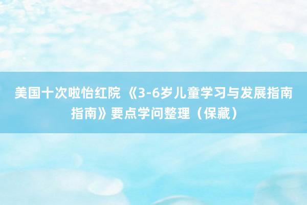 美国十次啦怡红院 《3-6岁儿童学习与发展指南指南》要点学问整理（保藏）