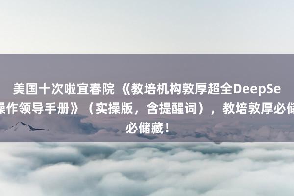 美国十次啦宜春院 《教培机构敦厚超全DeepSeek操作领导手册》（实操版，含提醒词），教培敦厚必储藏！