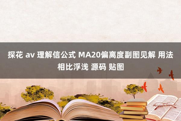 探花 av 理解信公式 MA20偏离度副图见解 用法相比浮浅 源码 贴图