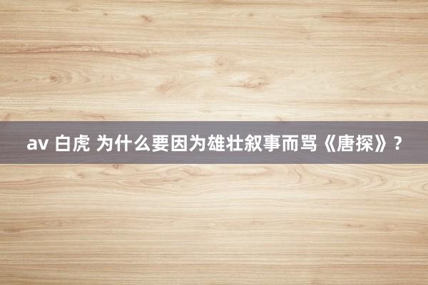 av 白虎 为什么要因为雄壮叙事而骂《唐探》？